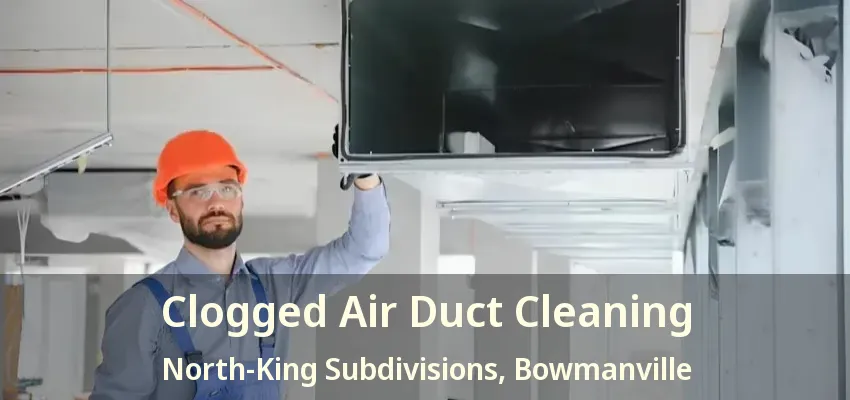 Clogged Air Duct Cleaning North-King Subdivisions, Bowmanville - ON