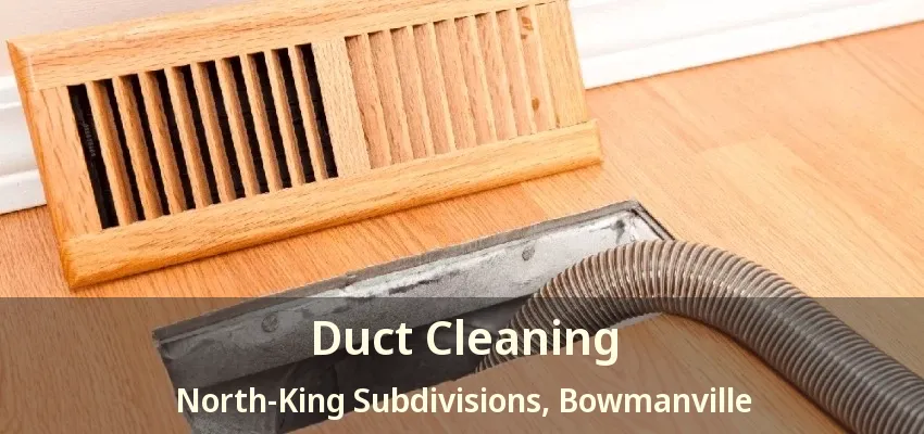 Duct Cleaning North-King Subdivisions, Bowmanville - ON