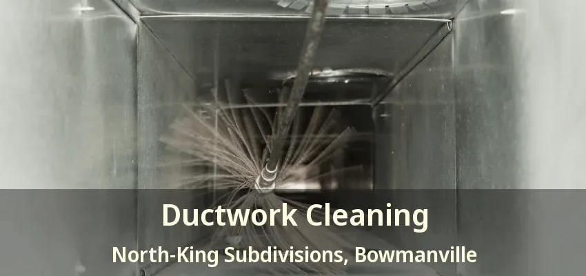 Ductwork Cleaning North-King Subdivisions, Bowmanville - ON