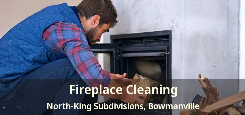 Fireplace Cleaning North-King Subdivisions, Bowmanville - ON