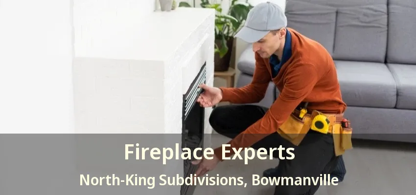 Fireplace Experts North-King Subdivisions, Bowmanville - ON