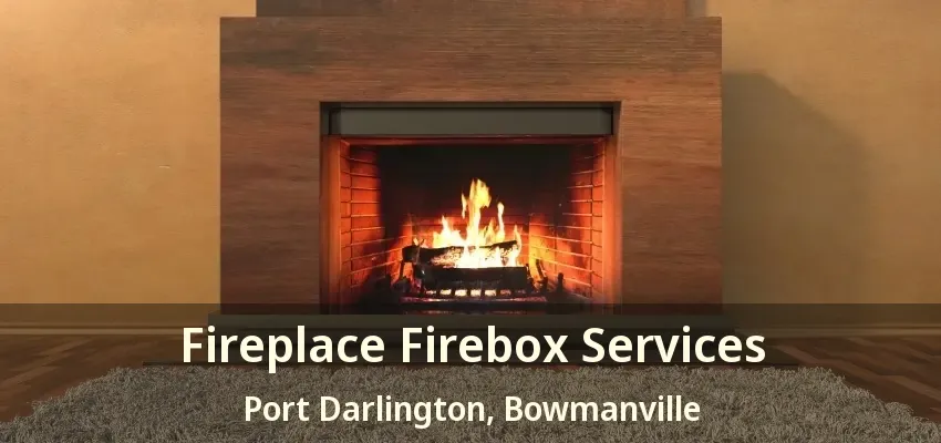 Fireplace Firebox Services Port Darlington, Bowmanville - ON