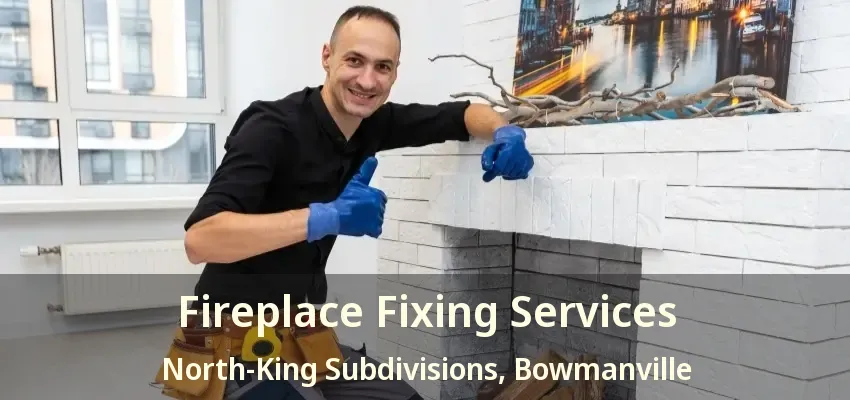 Fireplace Fixing Services North-King Subdivisions, Bowmanville - ON
