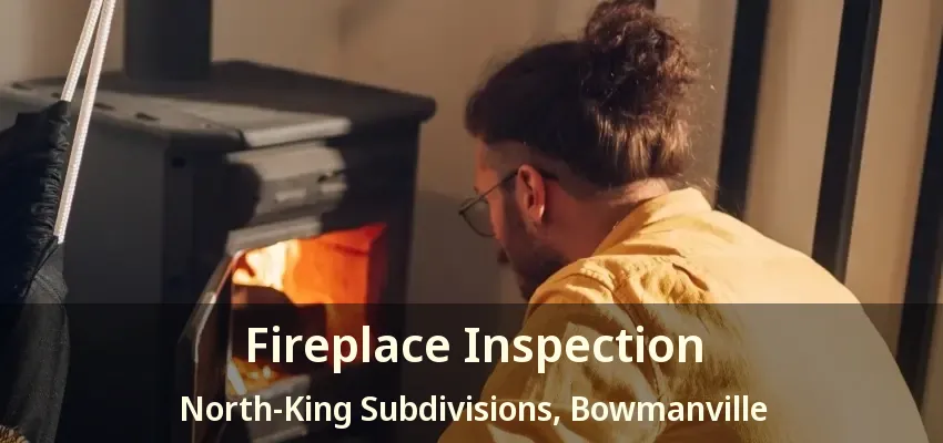Fireplace Inspection North-King Subdivisions, Bowmanville - ON