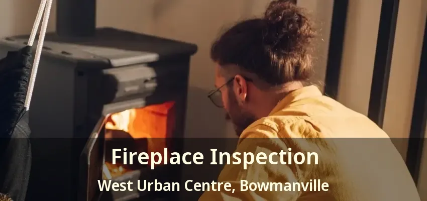 Fireplace Inspection West Urban Centre, Bowmanville - ON