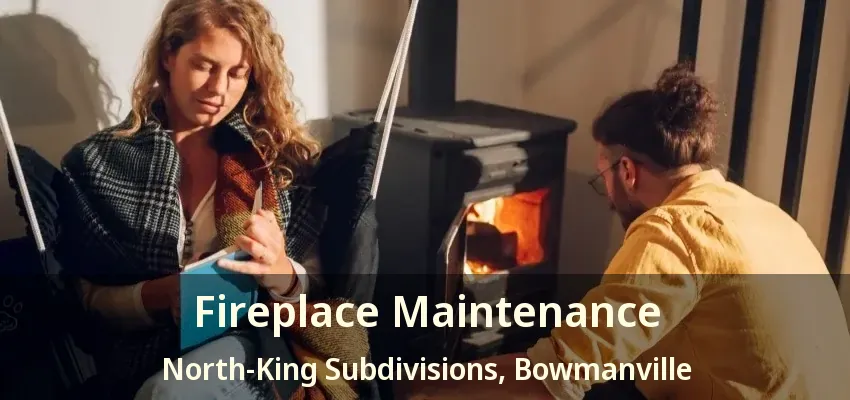 Fireplace Maintenance North-King Subdivisions, Bowmanville - ON
