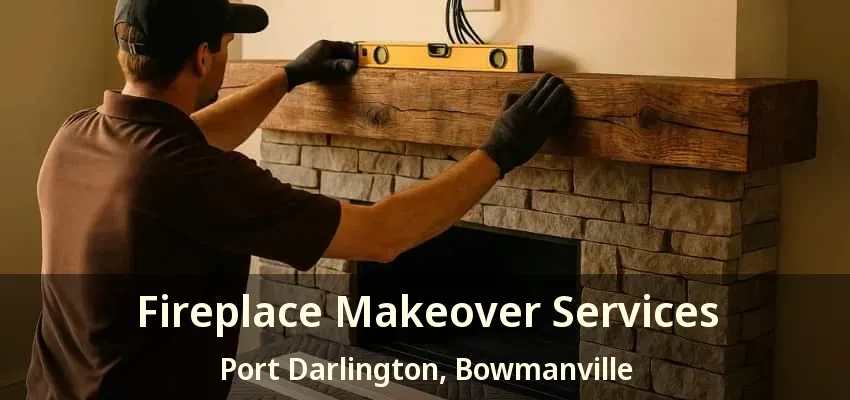 Fireplace Makeover Services Port Darlington, Bowmanville - ON