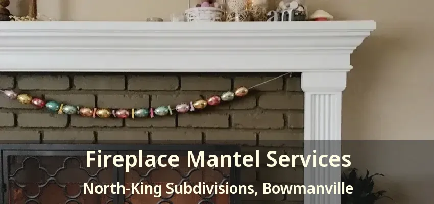 Fireplace Mantel Services North-King Subdivisions, Bowmanville - ON