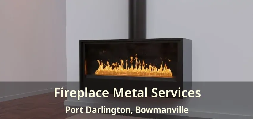 Fireplace Metal Services Port Darlington, Bowmanville - ON
