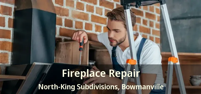 Fireplace Repair North-King Subdivisions, Bowmanville - ON