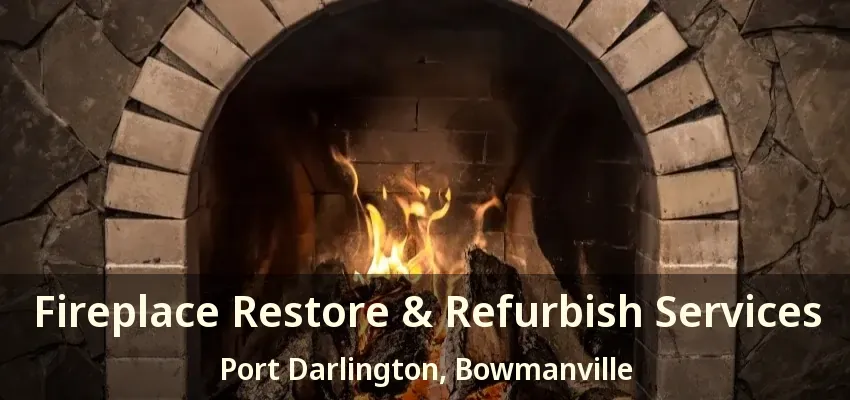 Fireplace Restore & Refurbish Services Port Darlington, Bowmanville - ON