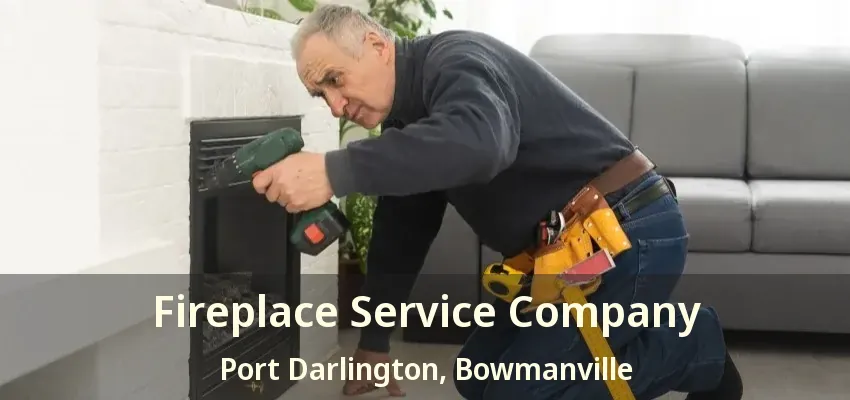 Fireplace Service Company Port Darlington, Bowmanville - ON