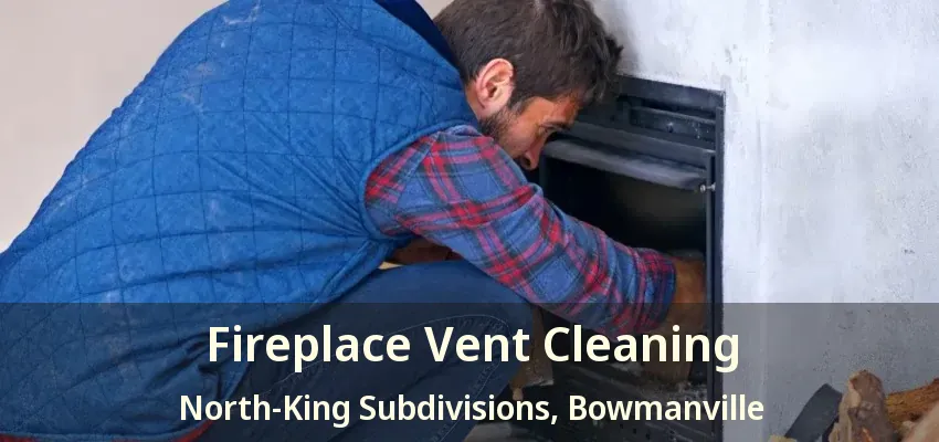 Fireplace Vent Cleaning North-King Subdivisions, Bowmanville - ON