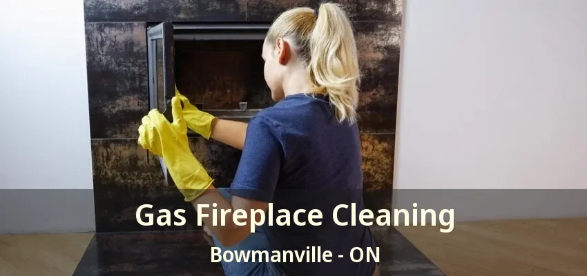 Gas Fireplace Cleaning Bowmanville - ON