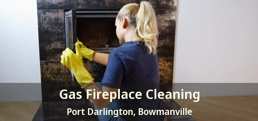 Gas Fireplace Cleaning Port Darlington, Bowmanville - ON
