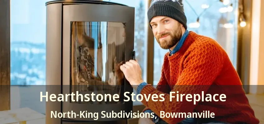 Hearthstone Stoves Fireplace North-King Subdivisions, Bowmanville - ON