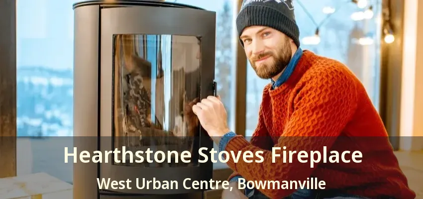 Hearthstone Stoves Fireplace West Urban Centre, Bowmanville - ON
