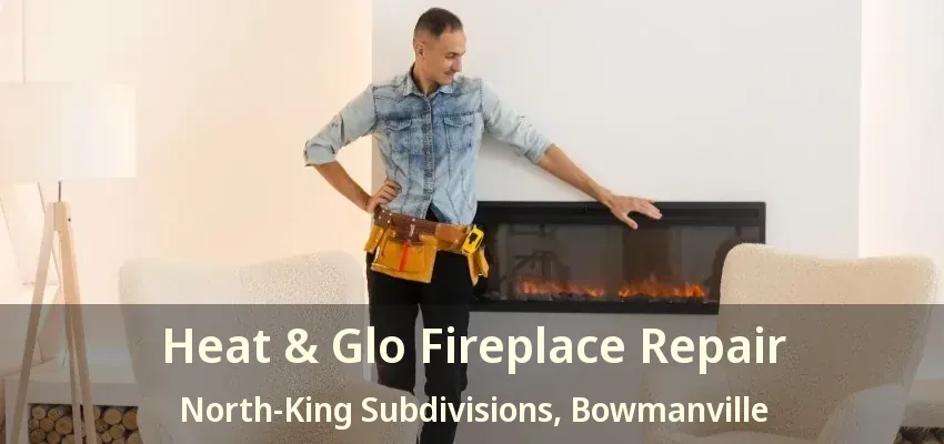 Heat & Glo Fireplace Repair North-King Subdivisions, Bowmanville - ON Heat & Glo Fireplace Repair North-King Subdivisions, Bowmanville - ON