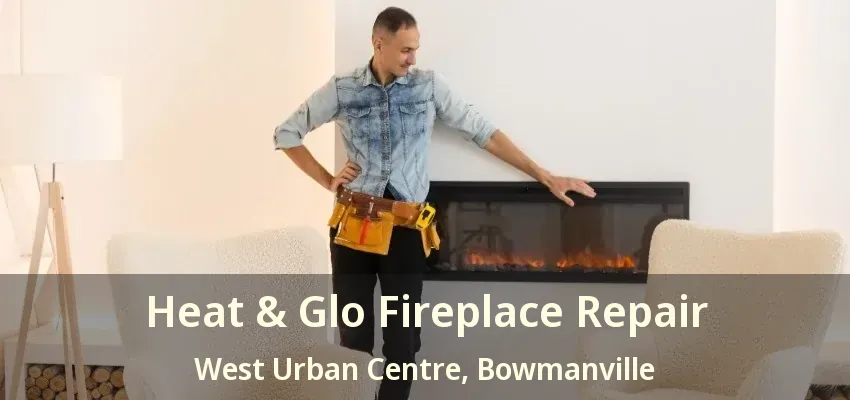 Heat & Glo Fireplace Repair West Urban Centre, Bowmanville - ON Heat & Glo Fireplace Repair West Urban Centre, Bowmanville - ON