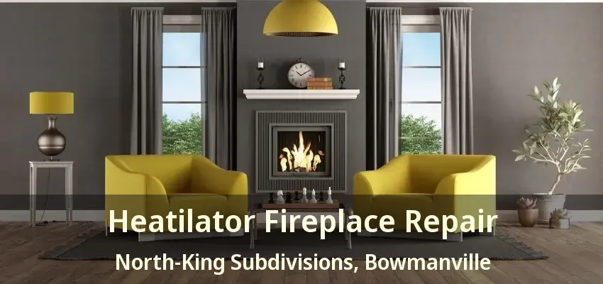 Heatilator Fireplace Repair North-King Subdivisions, Bowmanville - ON