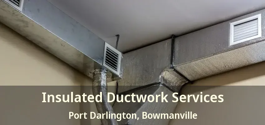 Insulated Ductwork Services Port Darlington, Bowmanville - ON