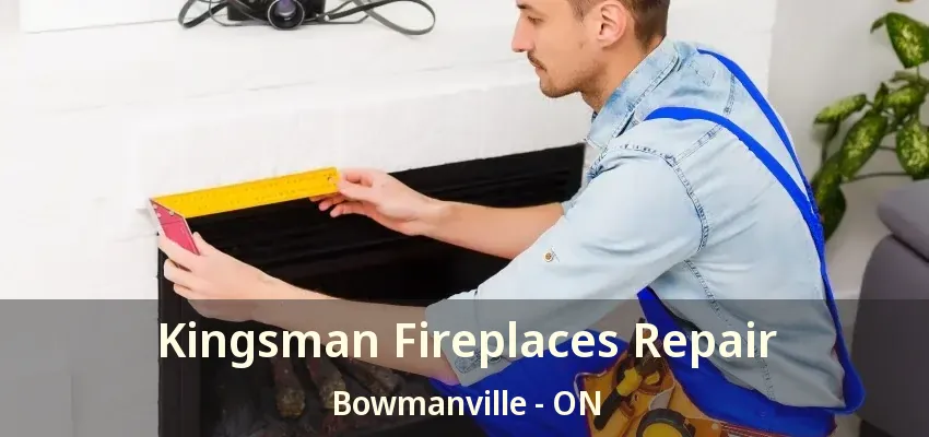 Kingsman Fireplaces Repair Bowmanville - ON