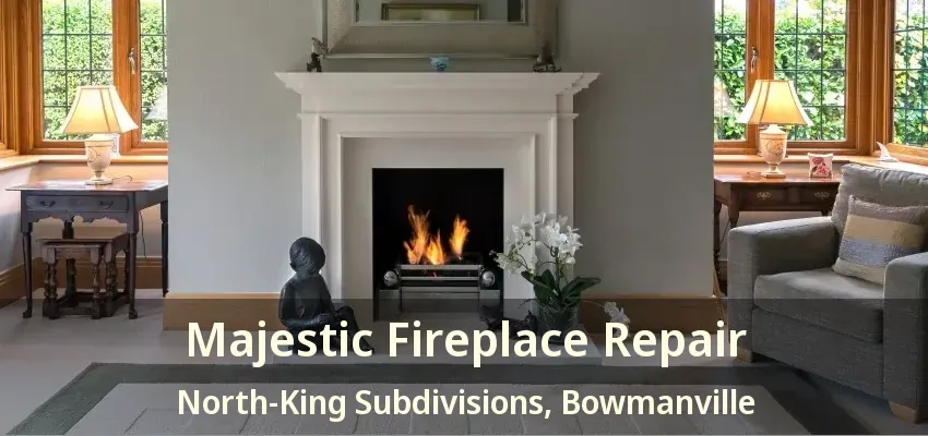 Majestic Fireplace Repair North-King Subdivisions, Bowmanville - ON