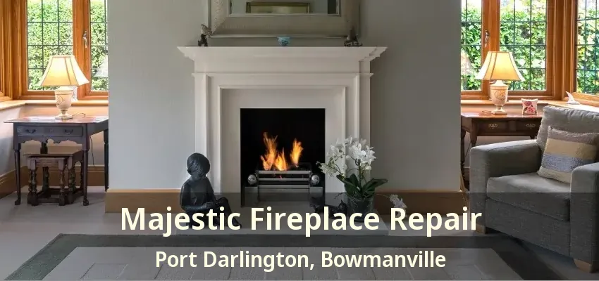 Majestic Fireplace Repair Port Darlington, Bowmanville - ON