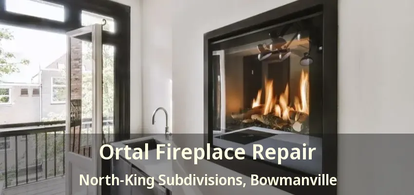 Ortal Fireplace Repair North-King Subdivisions, Bowmanville - ON