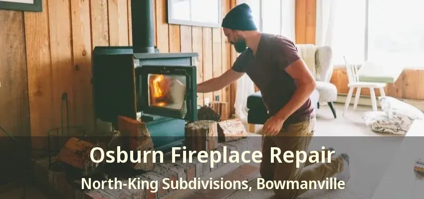 Osburn Fireplace Repair North-King Subdivisions, Bowmanville - ON