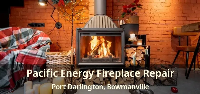 Pacific Energy Fireplace Repair Port Darlington, Bowmanville - ON