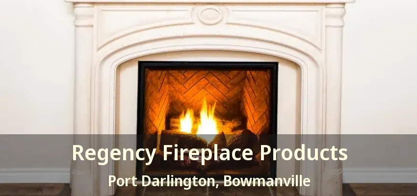 Regency Fireplace Products Port Darlington, Bowmanville - ON