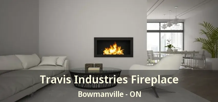 Travis Industries Fireplace Bowmanville - ON