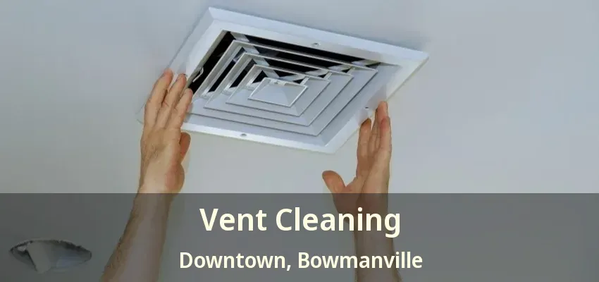 Vent Cleaning Downtown, Bowmanville - ON