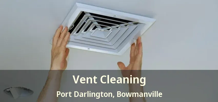 Vent Cleaning Port Darlington, Bowmanville - ON