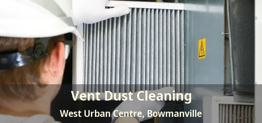 Vent Dust Cleaning West Urban Centre, Bowmanville - ON