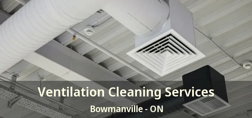 Ventilation Cleaning Services Bowmanville - ON