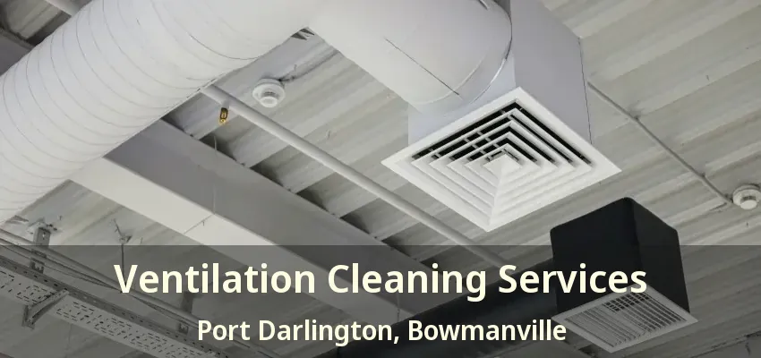 Ventilation Cleaning Services Port Darlington, Bowmanville - ON