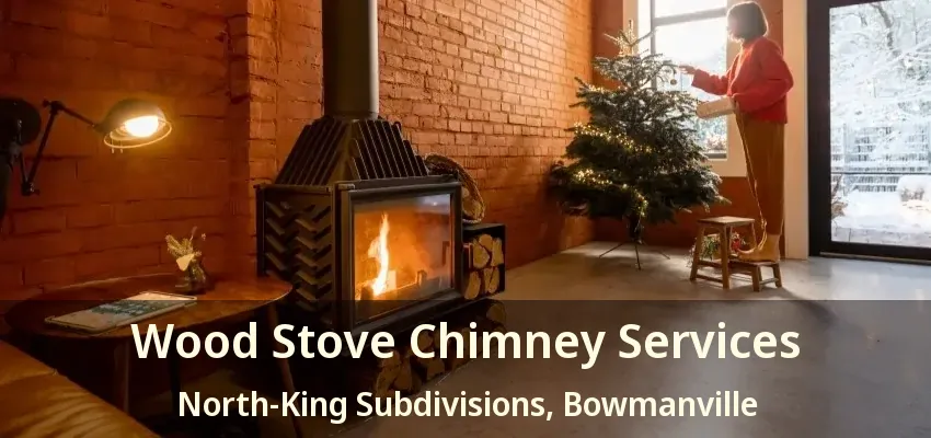 Wood Stove Chimney Services North-King Subdivisions, Bowmanville - ON