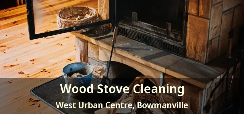 Wood Stove Cleaning West Urban Centre, Bowmanville - ON
